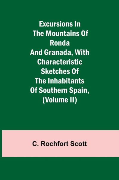 Cover for C Rochfort Scott · Excursions in the mountains of Ronda and Granada, with characteristic sketches of the inhabitants of southern Spain, (Volume II) (Paperback Book) (2021)