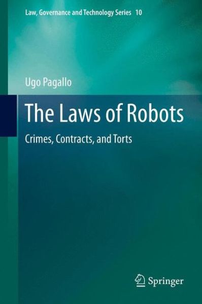 Cover for Ugo Pagallo · The Laws of Robots: Crimes, Contracts, and Torts - Law, Governance and Technology Series (Hardcover Book) [2013 edition] (2013)