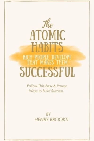 Cover for Henry Brooks · The Atomic Habits Rich People Develop That Makes Them Successful: Follow This Easy &amp; Proven Ways to Build Success. (Paperback Book) (2022)