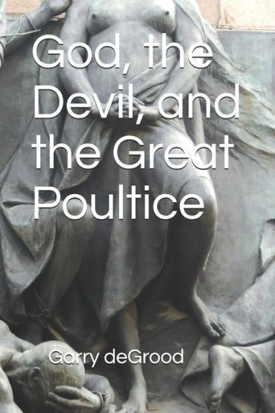 Cover for Garry Degrood · God, the Devil, and the Great Poultice (Paperback Book) (2020)