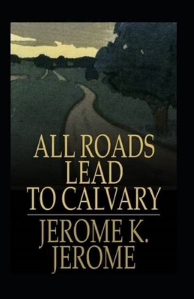 All Roads Lead to Calvary Annotated - Jerome Klapka Jerome - Books - Independently Published - 9798701419634 - January 28, 2021