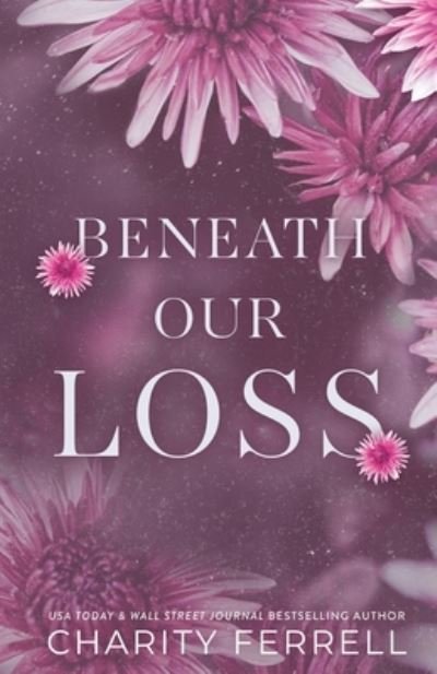Beneath Our Loss - Charity Ferrell - Books - Independently Published - 9798838072634 - June 27, 2022