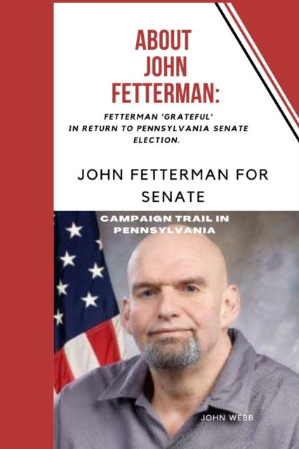 Cover for John Webb · About John Fetterman: : Fetterman 'Grateful' In Return To Pennsylvania Senate election. (Paperback Book) (2022)