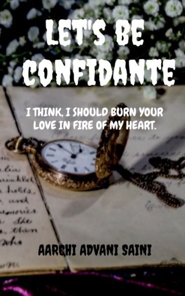Cover for Aarchi Advani Saini · Let's be confidante: I think, I should Burn your love in fire of my heart. (Taschenbuch) (2021)