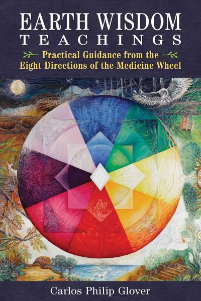 Carlos Philip Glover · Earth Wisdom Teachings: Practical Guidance from the Eight Directions of the Medicine Wheel (Paperback Book) [2nd Edition, Revised Edition of Earth Wisdom for O edition] (2024)