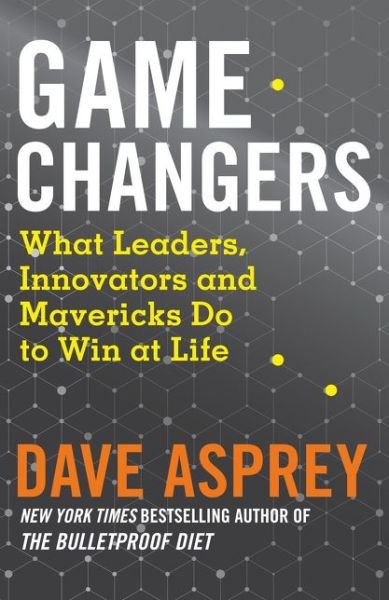 Game Changers: What Leaders, Innovators and Mavericks Do to Win at Life - Dave Asprey - Libros - HarperCollins Publishers - 9780008318635 - 27 de diciembre de 2018