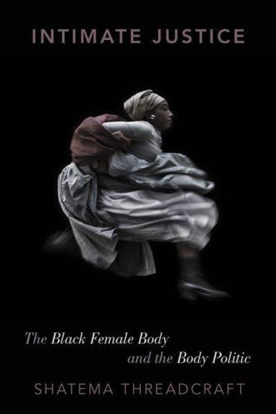 Cover for Threadcraft, Shatema (Assistant Professor of Political Science, Assistant Professor of Political Science, Rutgers University) · Intimate Justice: The Black Female Body and the Body Politic (Inbunden Bok) (2016)
