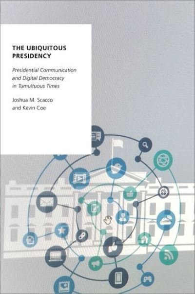 Cover for Scacco, Joshua M. (Associate Professor of Communication, Associate Professor of Communication, University of South Florida) · The Ubiquitous Presidency: Presidential Communication and Digital Democracy in Tumultuous Times - Oxford Studies in Digital Politics (Hardcover Book) (2021)