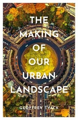 The Making of Our Urban Landscape - Tyack, Geoffrey (Emeritus Fellow, University of Oxford) - Boeken - Oxford University Press - 9780198792635 - 30 maart 2022