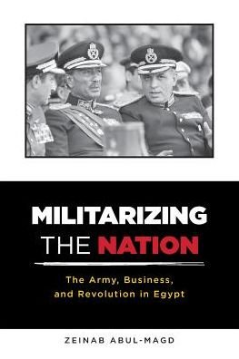 Cover for Zeinab Abul-Magd · Militarizing the Nation: The Army, Business, and Revolution in Egypt (Pocketbok) (2018)