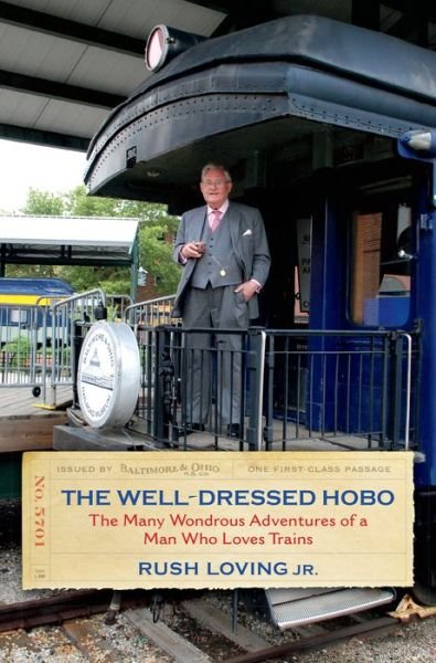 Cover for Rush Loving · The Well-Dressed Hobo: The Many Wondrous Adventures of a Man Who Loves Trains (Innbunden bok) (2016)