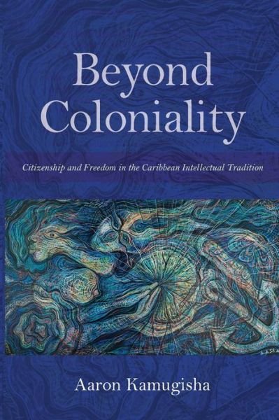 Cover for Aaron Kamugisha · Beyond Coloniality: Citizenship and Freedom in the Caribbean Intellectual Tradition (Paperback Book) (2022)