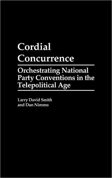 Cover for Larry David Smith · Cordial Concurrence: Orchestrating National Party Conventions in the Telepolitical Age (Hardcover Book) (1991)