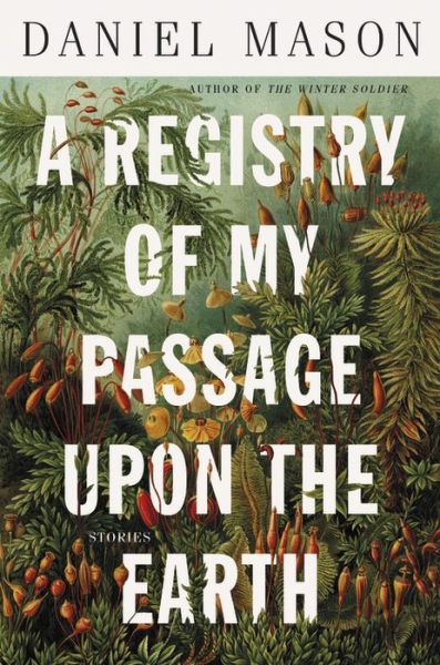 Cover for Daniel Mason · A Registry of My Passage upon the Earth: Stories (Hardcover Book) (2020)