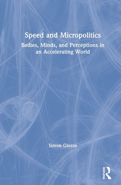 Cover for Glezos, Simon (University of Victoria, USA) · Speed and Micropolitics: Bodies, Minds, and Perceptions in an Accelerating World (Hardcover Book) (2020)