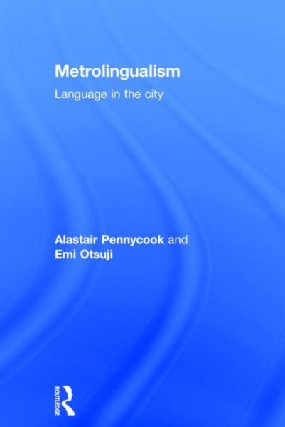 Cover for Pennycook, Alastair (University of Technology, Sydney, Australia) · Metrolingualism: Language in the City (Hardcover Book) (2015)