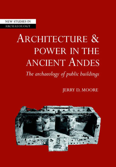 Cover for Moore, Jerry D. (California State University, Dominguez Hills) · Architecture and Power in the Ancient Andes: The Archaeology of Public Buildings - New Studies in Archaeology (Paperback Book) (2005)