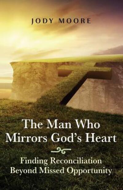 Cover for Jody Moore · The Man Who Mirrors God's Heart : Finding Reconciliation Beyond Missed Opportunity (Paperback Book) (2016)