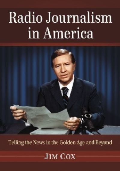 Radio Journalism in America: Telling the News in the Golden Age and Beyond - Jim Cox - Livros - McFarland & Co Inc - 9780786469635 - 29 de abril de 2013