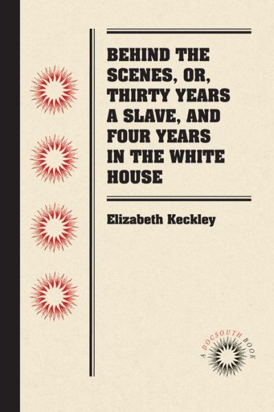 Behind the Scenes, or, Thirty Years a Slave, and Four Years in the White House - Elizabeth Keckley - Książki - The University of North Carolina Press - 9780807869635 - 1 września 2011