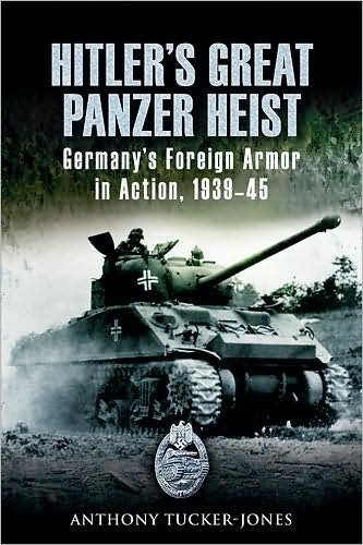 Cover for Anthony Tucker-jones · Hitler's Great Panzer Heist: Germany's Foreign Armor in Action, 1939-45 (Hardcover bog) [1st edition] (2008)