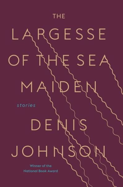 Cover for Denis Johnson · The Largesse of the Sea Maiden: Stories (Gebundenes Buch) (2018)
