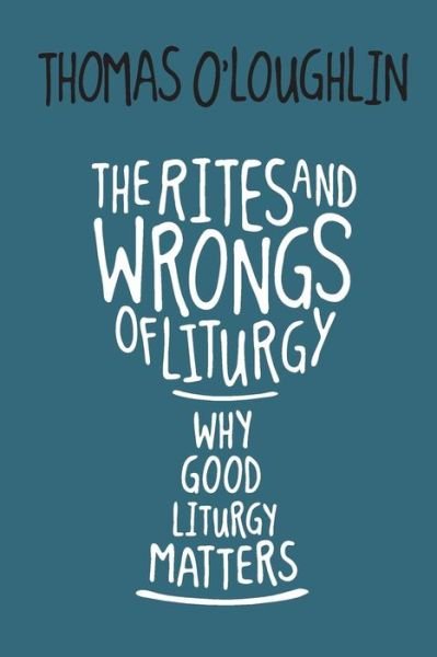 Cover for Thomas O'Loughlin · The Rites and Wrongs of Liturgy : Why Good Liturgy Matters (Paperback Book) (2018)