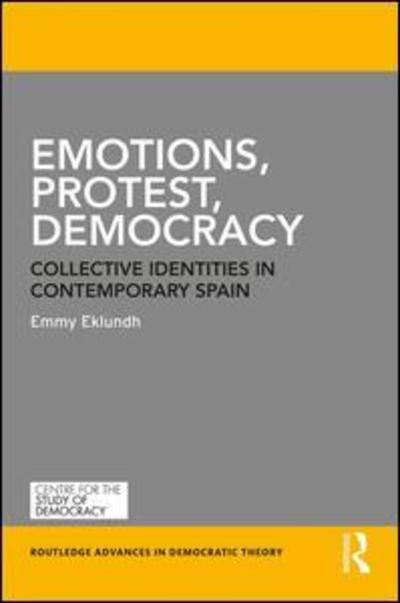 Cover for Eklundh, Emmy (Kings College London, UK) · Emotions, Protest, Democracy: Collective Identities in Contemporary Spain - Routledge Advances in Democratic Theory (Hardcover Book) (2019)