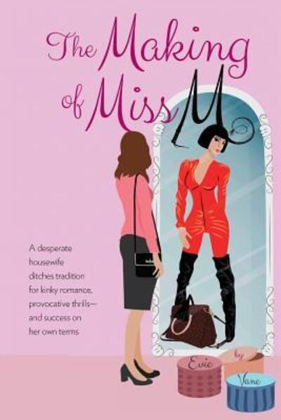 The Making of Miss M : A Desperate Housewife Ditches Tradition for Kinky Romance, Provocative Thrills - and Success on Her Own Terms - Evie Vane - Książki - Wanton Press - 9780999827635 - 29 maja 2018