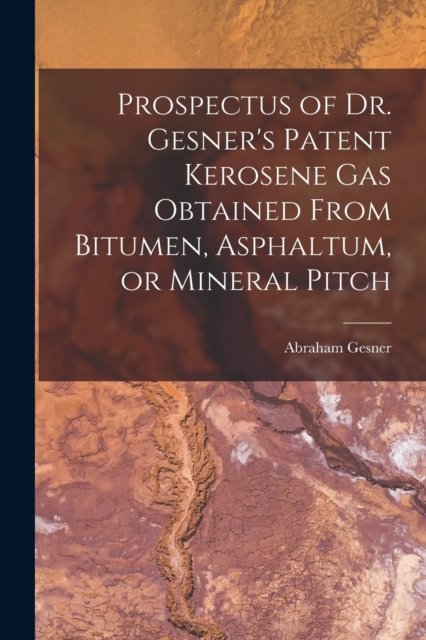 Cover for Abraham 1797-1864 Gesner · Prospectus of Dr. Gesner's Patent Kerosene Gas Obtained From Bitumen, Asphaltum, or Mineral Pitch [microform] (Paperback Book) (2021)