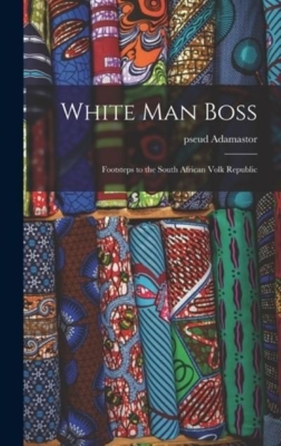 Cover for Pseud Adamastor · White Man Boss; Footsteps to the South African Volk Republic (Innbunden bok) (2021)