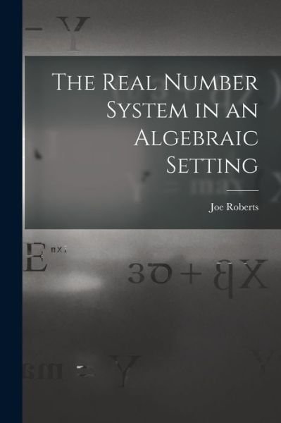 Cover for Joe Roberts · The Real Number System in an Algebraic Setting (Paperback Bog) (2021)