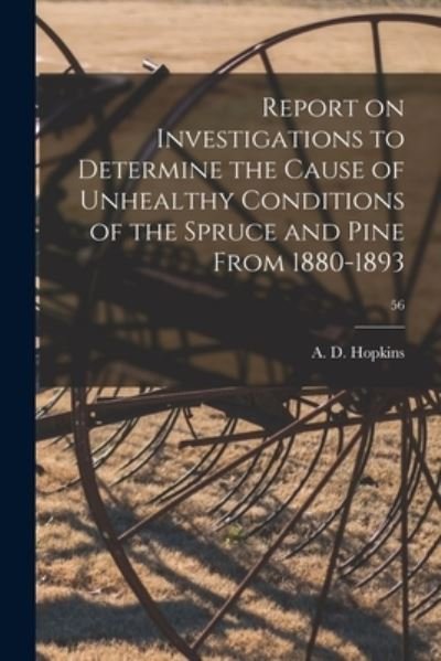 Cover for A D (Andrew Delmar) 1857- Hopkins · Report on Investigations to Determine the Cause of Unhealthy Conditions of the Spruce and Pine From 1880-1893; 56 (Taschenbuch) (2021)