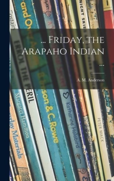 Cover for A M (Anita Melva) 1906- Anderson · ... Friday, the Arapaho Indian ... (Hardcover Book) (2021)