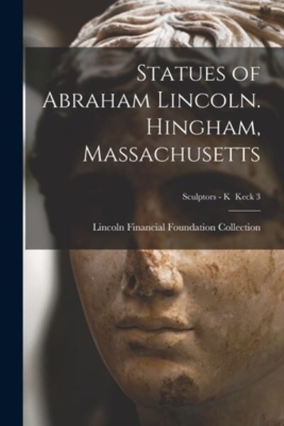 Cover for Lincoln Financial Foundation Collection · Statues of Abraham Lincoln. Hingham, Massachusetts; Sculptors - K Keck 3 (Paperback Book) (2021)