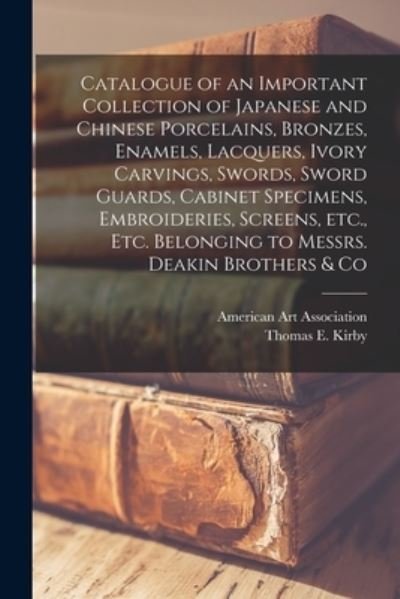 Cover for American Art Association · Catalogue of an Important Collection of Japanese and Chinese Porcelains, Bronzes, Enamels, Lacquers, Ivory Carvings, Swords, Sword Guards, Cabinet Specimens, Embroideries, Screens, Etc., Etc. Belonging to Messrs. Deakin Brothers &amp; Co (Pocketbok) (2021)