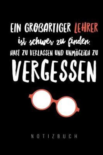 Cover for Lehrgeschenk Notizbuch · Ein Grossartiger Lehrer Ist Schwer Zu Finden, Hart Zu Verlassen Und Unmöglich Zu Vergessen Notizbuch (Paperback Bog) (2019)