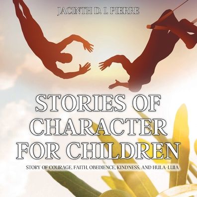 Cover for Jacinth D I Pierre · Stories of Character for Children: Story of Courage, Faith, Obedience, Kindness, and Hula-Luia (Paperback Book) (2021)