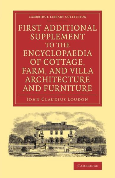 Cover for John Claudius Loudon · First Additional Supplement to the Encyclopaedia of Cottage, Farm, and Villa Architecture and Furniture: Bringing the Work Down to 1842 - Cambridge Library Collection - Art and Architecture (Taschenbuch) (2014)