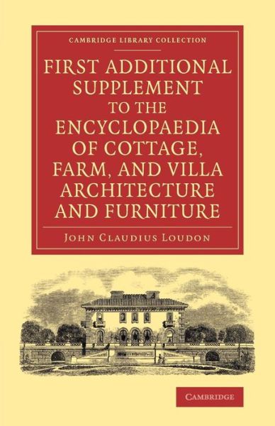 First Additional Supplement to the Encyclopaedia of Cottage, Farm, and Villa Architecture and Furniture: Bringing the Work Down to 1842 - Cambridge Library Collection - Art and Architecture - John Claudius Loudon - Books - Cambridge University Press - 9781108071635 - February 13, 2014