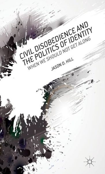 Cover for J. Hill · Civil Disobedience and the Politics of Identity: When We Should Not Get Along (Hardcover Book) (2013)