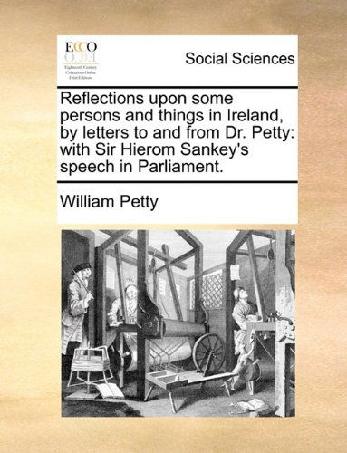 Cover for William Petty · Reflections Upon Some Persons and Things in Ireland, by Letters to and from Dr. Petty: with Sir Hierom Sankey's Speech in Parliament. (Paperback Book) (2010)