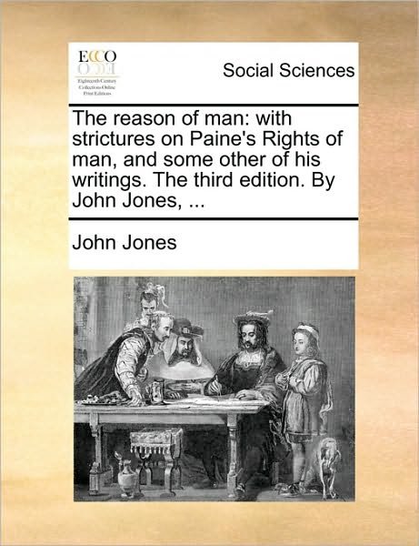 The Reason of Man: with Strictures on Paine's Rights of Man, and Some Other of His Writings. the Third Edition. by John Jones, ... - John Jones - Bøger - Gale Ecco, Print Editions - 9781170629635 - 29. maj 2010