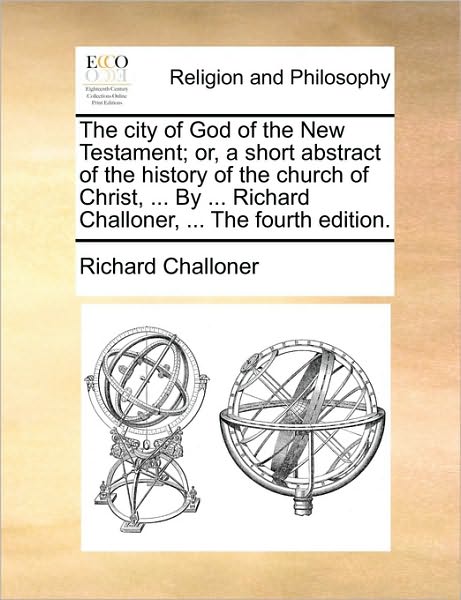 Cover for Richard Challoner · The City of God of the New Testament; Or, a Short Abstract of the History of the Church of Christ, ... by ... Richard Challoner, ... the Fourth Edition. (Paperback Book) (2010)