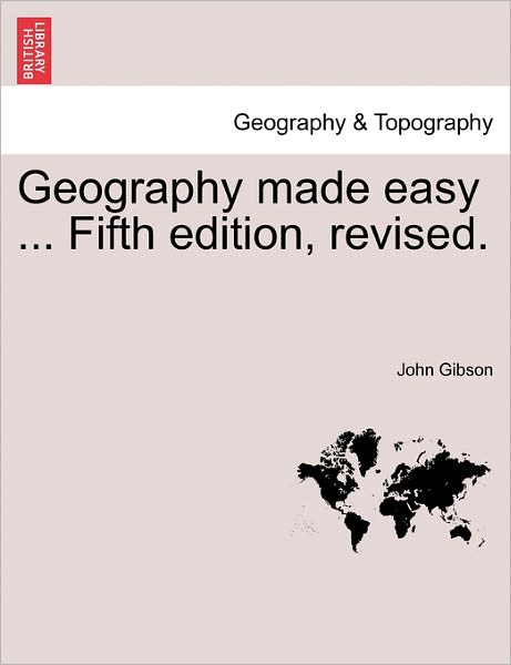 Cover for John Gibson · Geography Made Easy ... Fifth Edition, Revised. (Paperback Book) (2011)