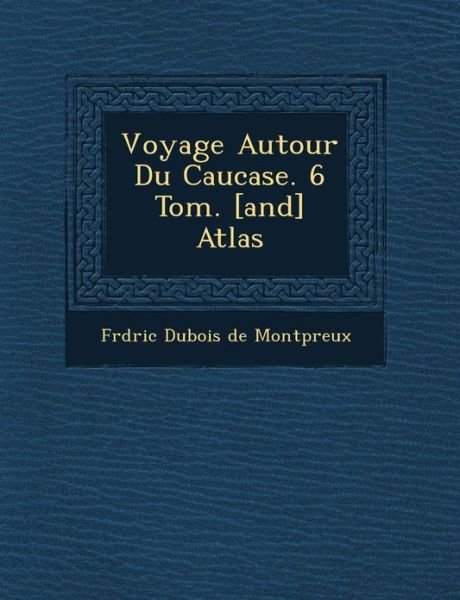 Voyage Autour Du Caucase. 6 Tom. [and] Atlas - Fr D Ric Dubois De Montp Reux - Books - Saraswati Press - 9781249763635 - October 1, 2012