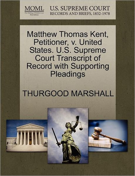 Cover for Thurgood Marshall · Matthew Thomas Kent, Petitioner, V. United States. U.s. Supreme Court Transcript of Record with Supporting Pleadings (Paperback Book) (2011)