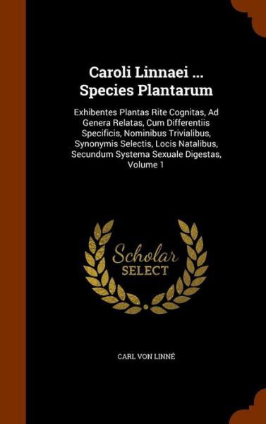 Cover for Carl von Linné · Caroli Linnaei ... Species Plantarum Exhibentes Plantas Rite Cognitas, Ad Genera Relatas, Cum Differentiis Specificis, Nominibus Trivialibus, ... Secundum Systema Sexuale Digestas, Volume 1 (Hardcover Book) (2015)