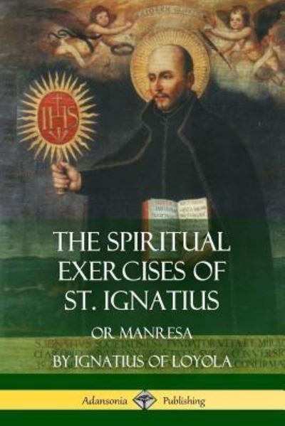 The Spiritual Exercises of St. Ignatius - St Ignatius of Loyola - Books - Lulu.com - 9781387951635 - July 17, 2018