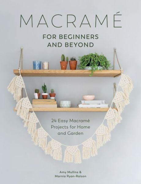 Macrame for Beginners and Beyond: 24 Easy Macrame Projects for Home and Garden - Amy Mullins - Books - David & Charles - 9781446306635 - September 29, 2017